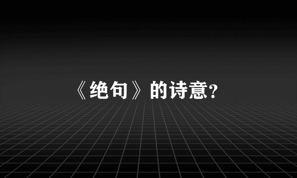 《绝句》的诗意？