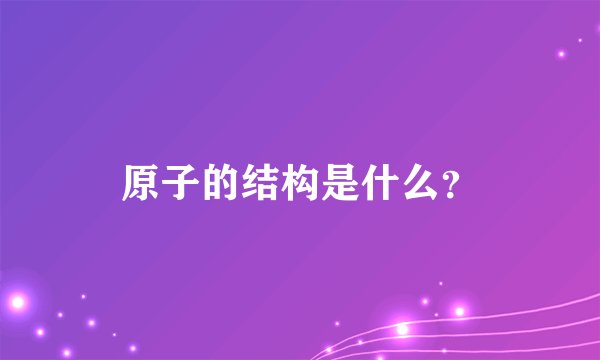 原子的结构是什么？