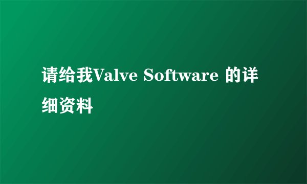 请给我Valve Software 的详细资料