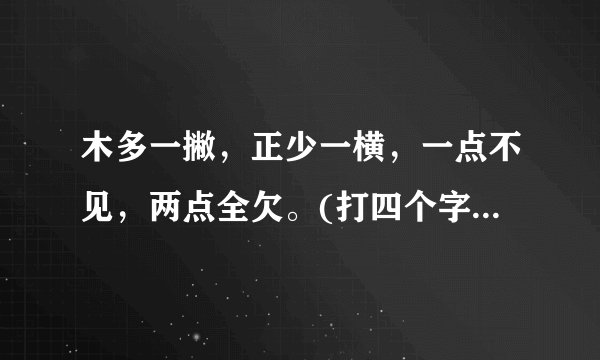 木多一撇，正少一横，一点不见，两点全欠。(打四个字)一句成语。