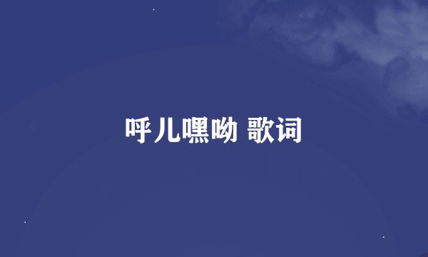 呼儿嘿呦 歌词