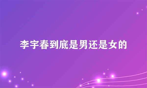 李宇春到底是男还是女的