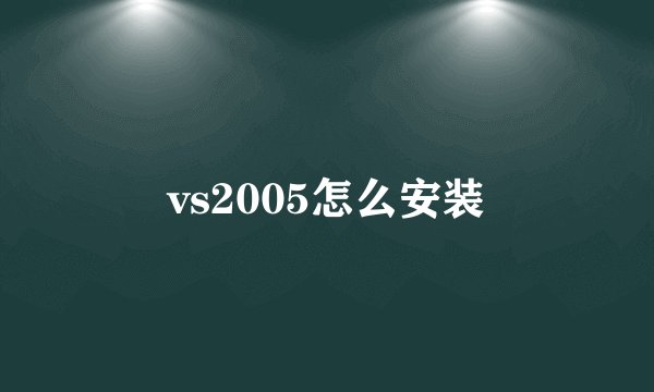 vs2005怎么安装