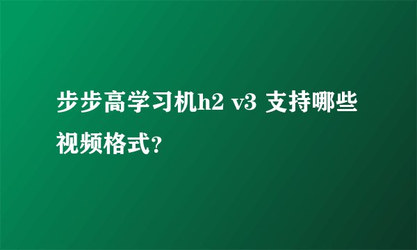 步步高学习机h2 v3 支持哪些视频格式？