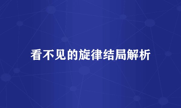 看不见的旋律结局解析