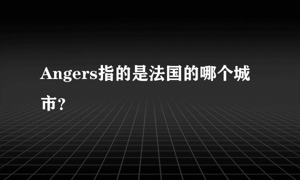 Angers指的是法国的哪个城市？