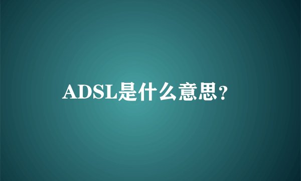 ADSL是什么意思？