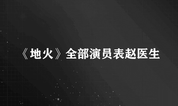 《地火》全部演员表赵医生