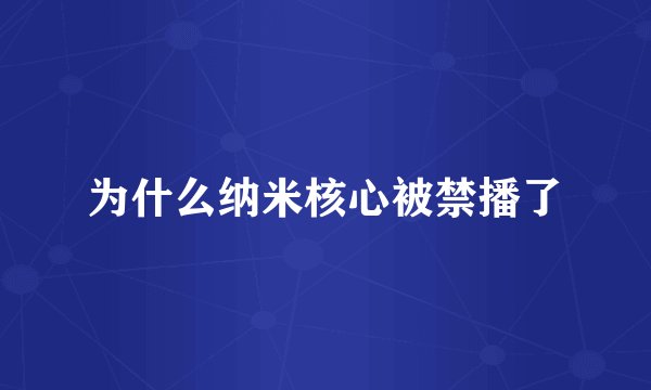 为什么纳米核心被禁播了