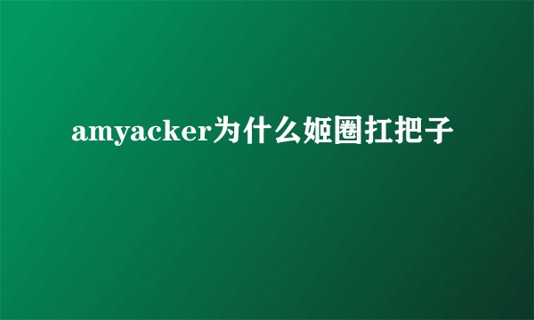 amyacker为什么姬圈扛把子