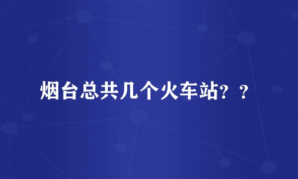 烟台总共几个火车站？？