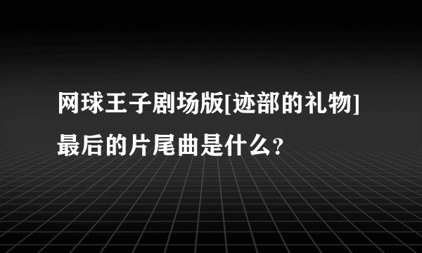 网球王子剧场版[迹部的礼物]最后的片尾曲是什么？