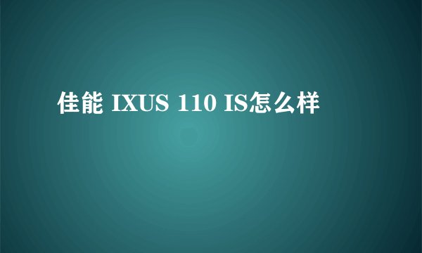 佳能 IXUS 110 IS怎么样