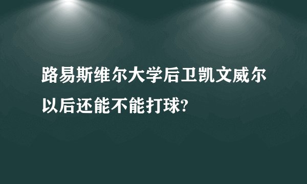 路易斯维尔大学后卫凯文威尔以后还能不能打球?