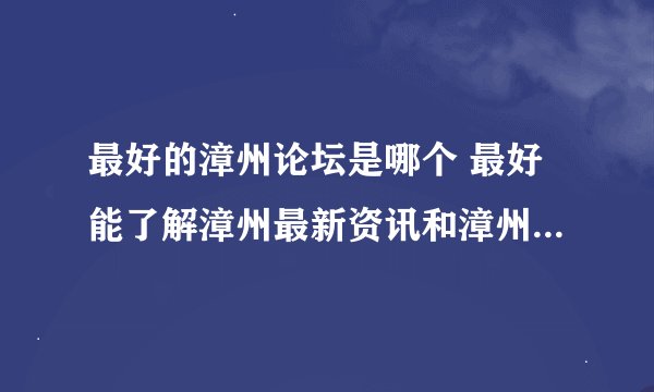 最好的漳州论坛是哪个 最好能了解漳州最新资讯和漳州最近的市民生活动态的网站