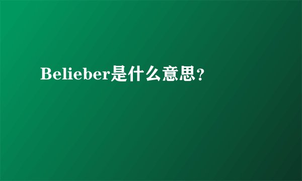 Belieber是什么意思？
