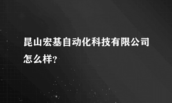 昆山宏基自动化科技有限公司怎么样？