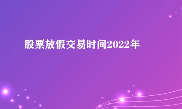 股票放假交易时间2022年