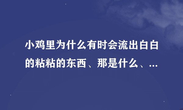 小鸡里为什么有时会流出白白的粘粘的东西、那是什么、是病吗？