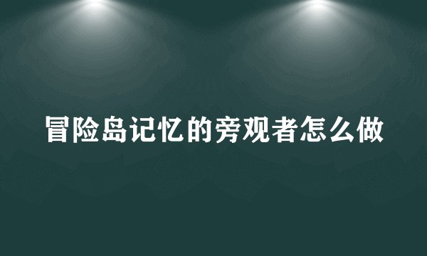 冒险岛记忆的旁观者怎么做