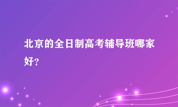 北京的全日制高考辅导班哪家好？