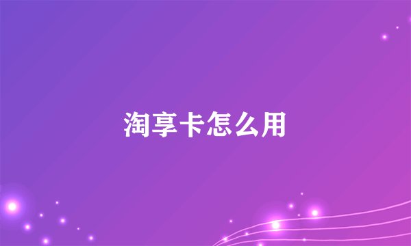 淘享卡怎么用