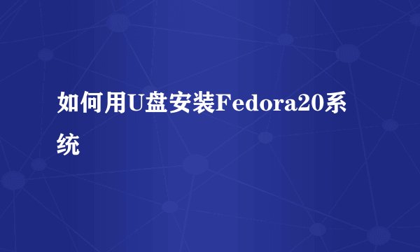 如何用U盘安装Fedora20系统