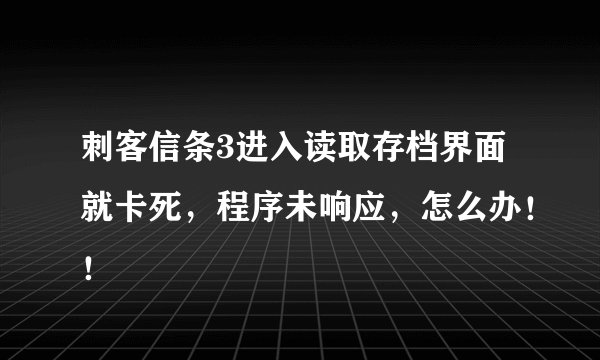 刺客信条3进入读取存档界面就卡死，程序未响应，怎么办！！