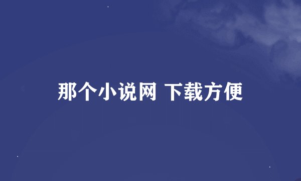 那个小说网 下载方便