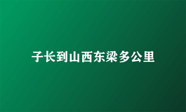 子长到山西东梁多公里