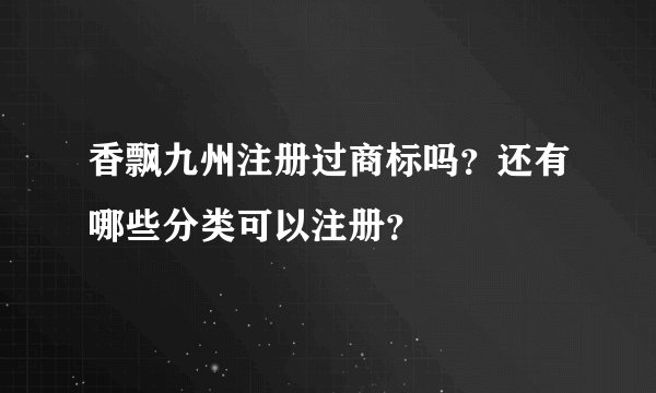 香飘九州注册过商标吗？还有哪些分类可以注册？