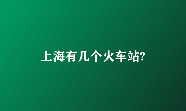 上海有几个火车站?