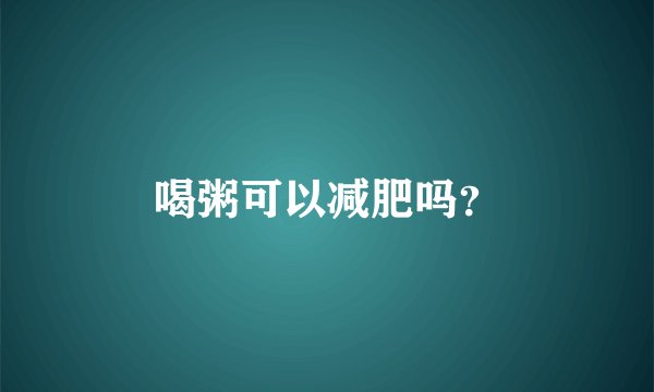 喝粥可以减肥吗？