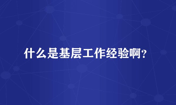 什么是基层工作经验啊？