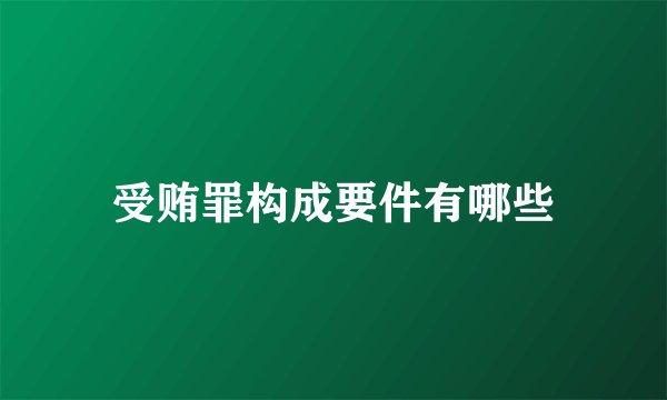 受贿罪构成要件有哪些