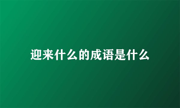 迎来什么的成语是什么