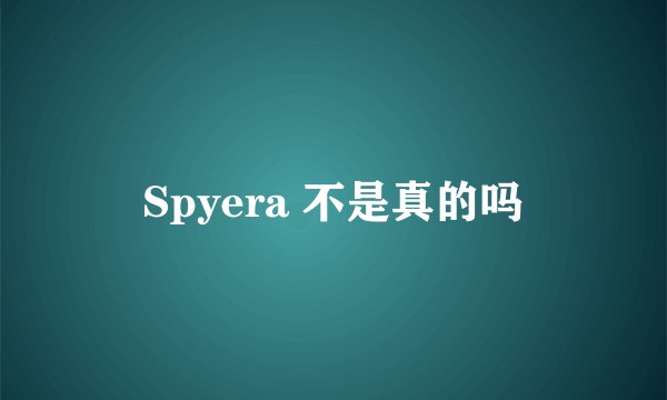 Spyera 不是真的吗