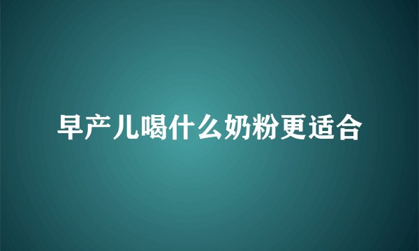 早产儿喝什么奶粉更适合