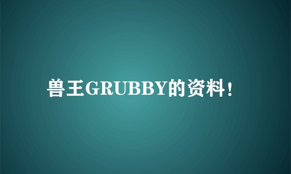 兽王GRUBBY的资料！