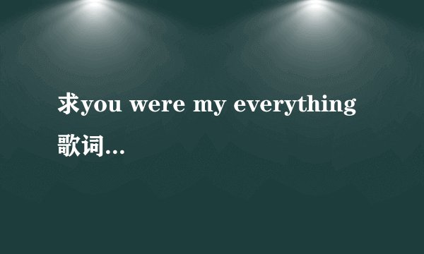 求you were my everything歌词翻译，带英文．