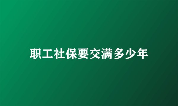 职工社保要交满多少年