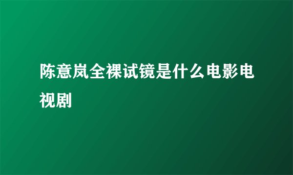 陈意岚全裸试镜是什么电影电视剧