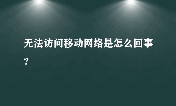 无法访问移动网络是怎么回事？