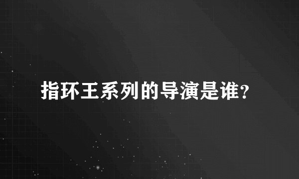 指环王系列的导演是谁？