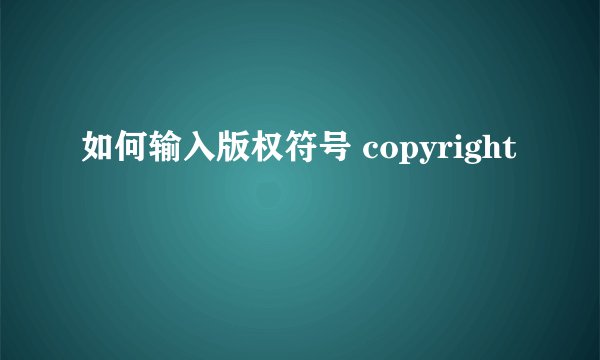如何输入版权符号 copyright