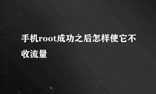 手机root成功之后怎样使它不收流量