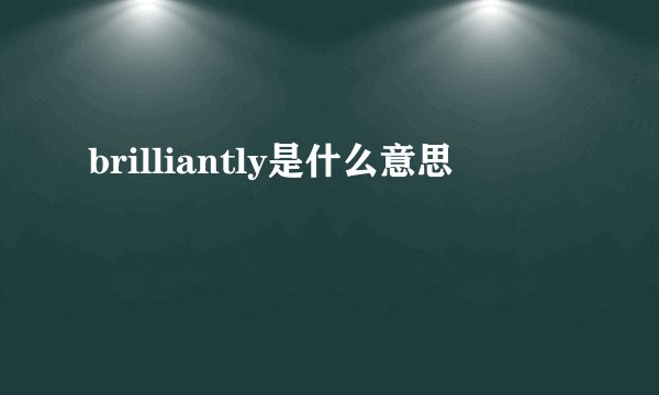 brilliantly是什么意思