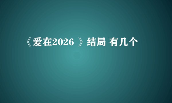 《爱在2026 》结局 有几个