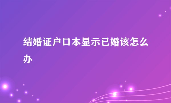 结婚证户口本显示已婚该怎么办
