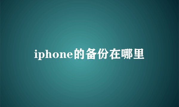 iphone的备份在哪里
